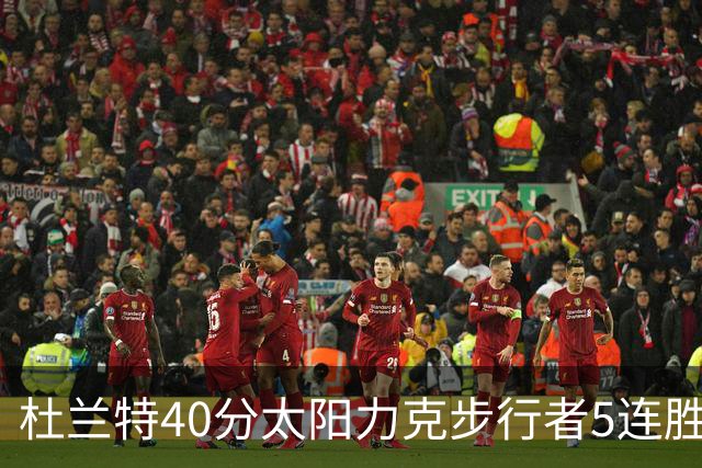 杜兰特40分太阳力克步行者5连胜 绿军再胜火箭